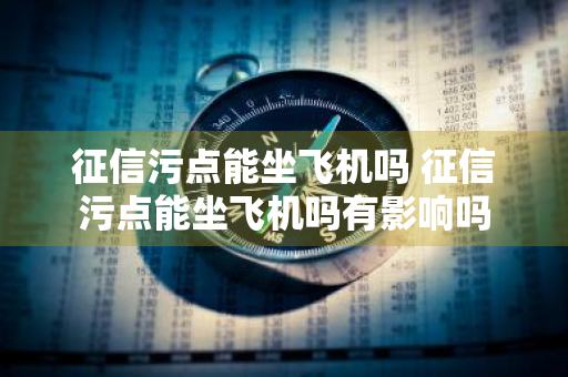 征信污点能坐飞机吗 征信污点能坐飞机吗有影响吗