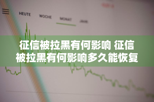 征信被拉黑有何影响 征信被拉黑有何影响多久能恢复