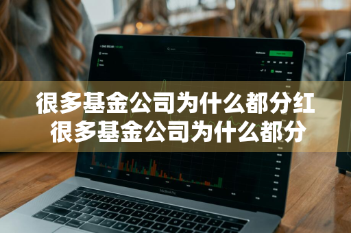 很多基金公司为什么都分红 很多基金公司为什么都分红了