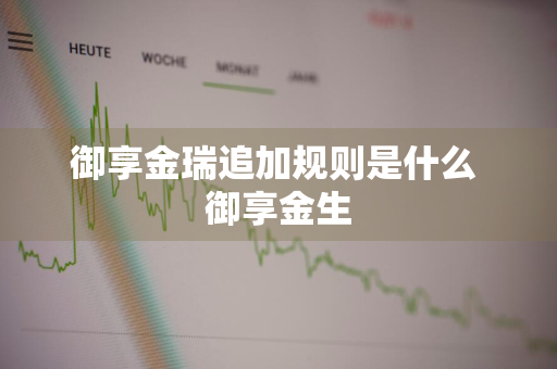 御享金瑞追加规则是什么 御享金生