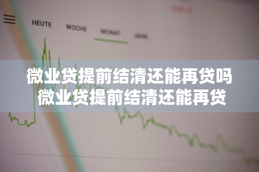 微业贷提前结清还能再贷吗 微业贷提前结清还能再贷吗知乎