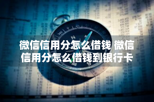 微信信用分怎么借钱 微信信用分怎么借钱到银行卡