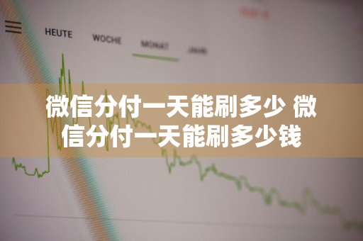 微信分付一天能刷多少 微信分付一天能刷多少钱