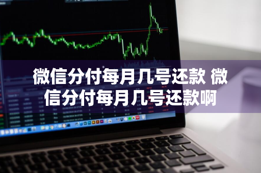 微信分付每月几号还款 微信分付每月几号还款啊