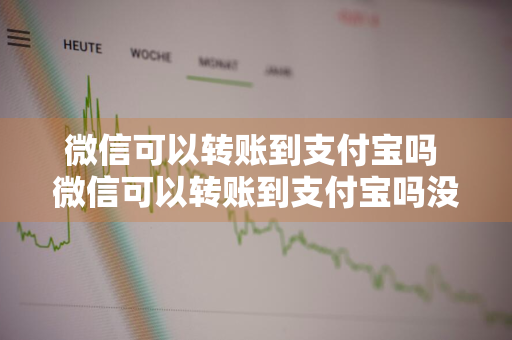 微信可以转账到支付宝吗 微信可以转账到支付宝吗没有银行卡