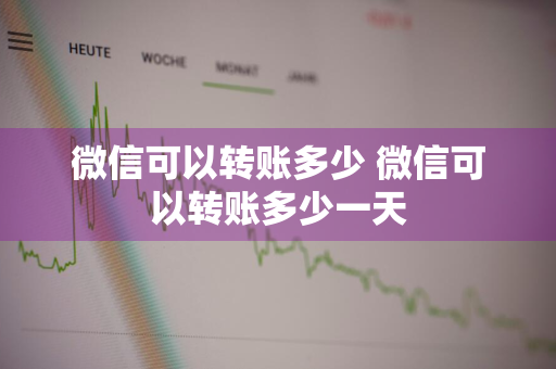 微信可以转账多少 微信可以转账多少一天