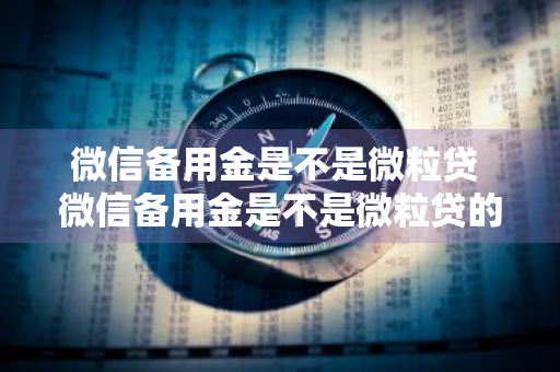 微信备用金是不是微粒贷 微信备用金是不是微粒贷的