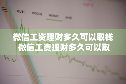 微信工资理财多久可以取钱 微信工资理财多久可以取钱啊