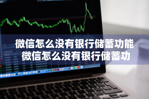 微信怎么没有银行储蓄功能 微信怎么没有银行储蓄功能了