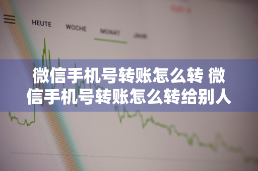 微信手机号转账怎么转 微信手机号转账怎么转给别人