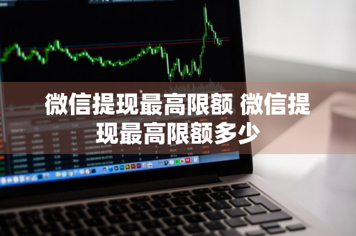 微信提现最高限额 微信提现最高限额多少