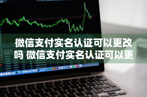 微信支付实名认证可以更改吗 微信支付实名认证可以更改吗微信会被注销吗