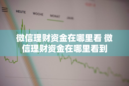 微信理财资金在哪里看 微信理财资金在哪里看到