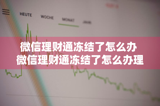 微信理财通冻结了怎么办 微信理财通冻结了怎么办理