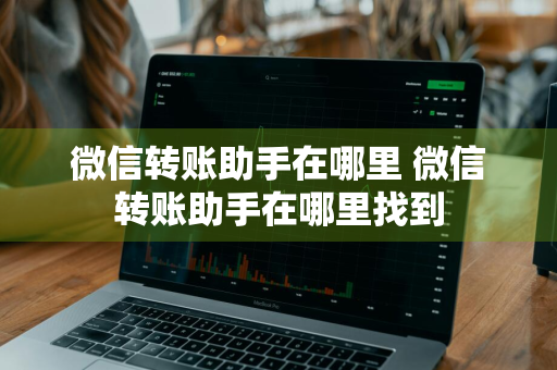 微信转账助手在哪里 微信转账助手在哪里找到