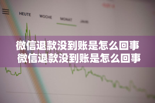 微信退款没到账是怎么回事 微信退款没到账是怎么回事儿