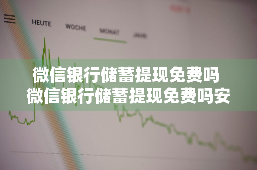 微信银行储蓄提现免费吗 微信银行储蓄提现免费吗安全吗