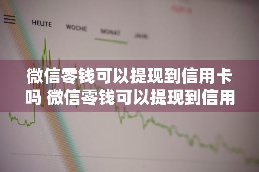 微信零钱可以提现到信用卡吗 微信零钱可以提现到信用卡吗视频