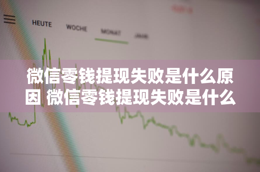 微信零钱提现失败是什么原因 微信零钱提现失败是什么原因 限额