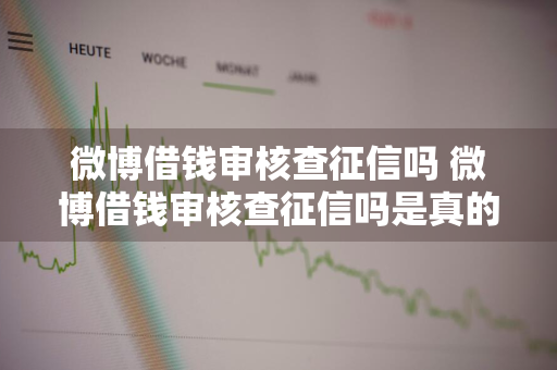 微博借钱审核查征信吗 微博借钱审核查征信吗是真的吗