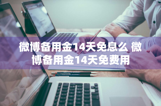 微博备用金14天免息么 微博备用金14天免费用