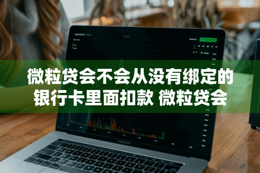 微粒贷会不会从没有绑定的银行卡里面扣款 微粒贷会不会从没有绑定的银行卡里面扣款呢