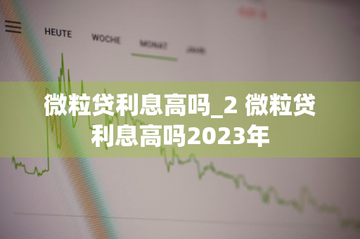 微粒贷利息高吗_2 微粒贷利息高吗2023年