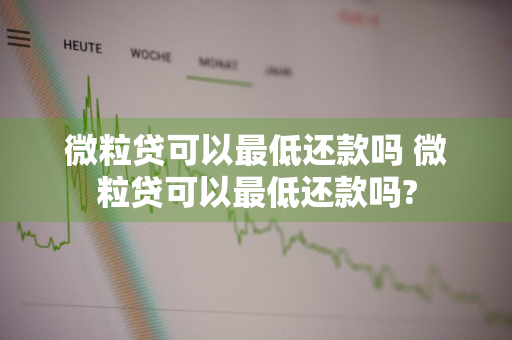 微粒贷可以最低还款吗 微粒贷可以最低还款吗?