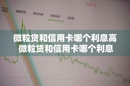 微粒贷和信用卡哪个利息高 微粒贷和信用卡哪个利息高些