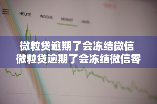 微粒贷逾期了会冻结微信 微粒贷逾期了会冻结微信零钱吗