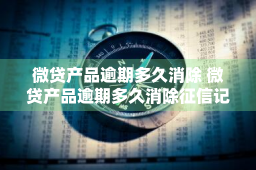 微贷产品逾期多久消除 微贷产品逾期多久消除征信记录