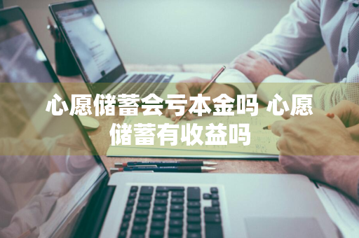 心愿储蓄会亏本金吗 心愿储蓄有收益吗