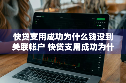 快贷支用成功为什么钱没到关联帐户 快贷支用成功为什么钱没到关联帐户里