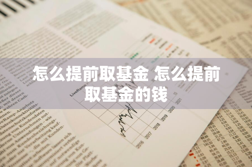 怎么提前取基金 怎么提前取基金的钱