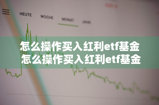 怎么操作买入红利etf基金 怎么操作买入红利etf基金呢