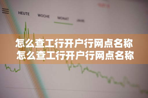 怎么查工行开户行网点名称 怎么查工行开户行网点名称是什么