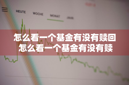 怎么看一个基金有没有赎回 怎么看一个基金有没有赎回成功