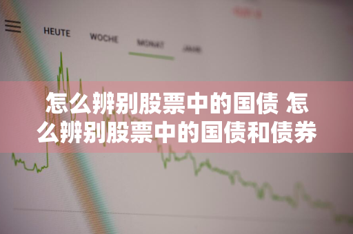 怎么辨别股票中的国债 怎么辨别股票中的国债和债券