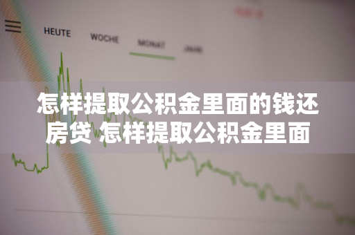 怎样提取公积金里面的钱还房贷 怎样提取公积金里面的钱还房贷呢