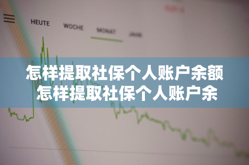 怎样提取社保个人账户余额 怎样提取社保个人账户余额的钱