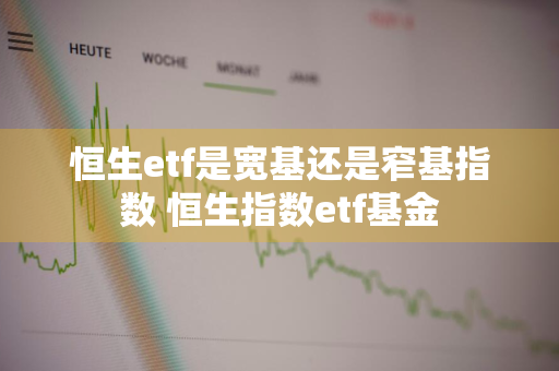 恒生etf是宽基还是窄基指数 恒生指数etf基金