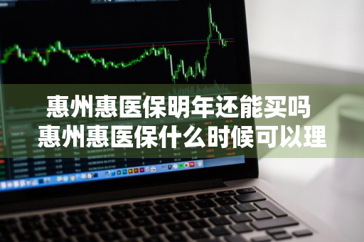 惠州惠医保明年还能买吗 惠州惠医保什么时候可以理赔