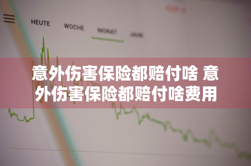 意外伤害保险都赔付啥 意外伤害保险都赔付啥费用