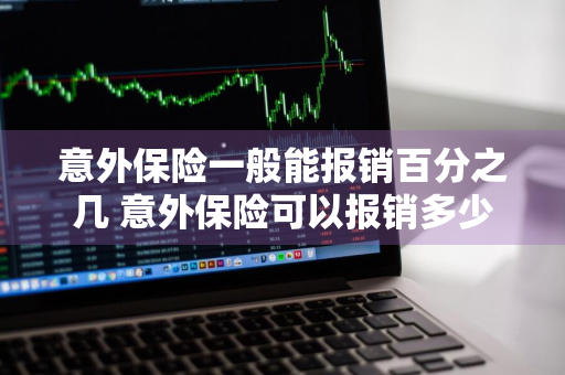 意外保险一般能报销百分之几 意外保险可以报销多少钱