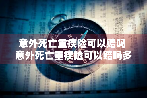 意外死亡重疾险可以赔吗 意外死亡重疾险可以赔吗多少钱