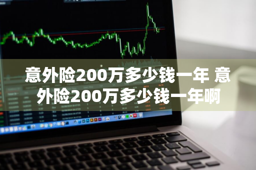 意外险200万多少钱一年 意外险200万多少钱一年啊