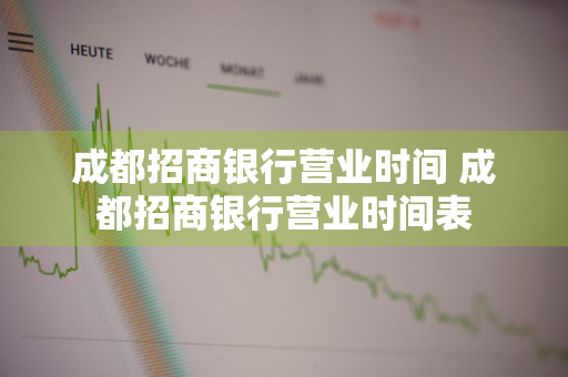 成都招商银行营业时间 成都招商银行营业时间表