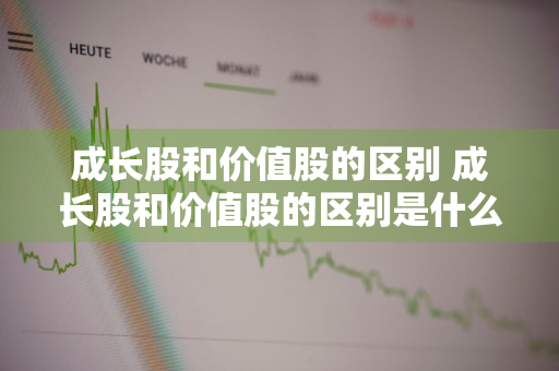 成长股和价值股的区别 成长股和价值股的区别是什么