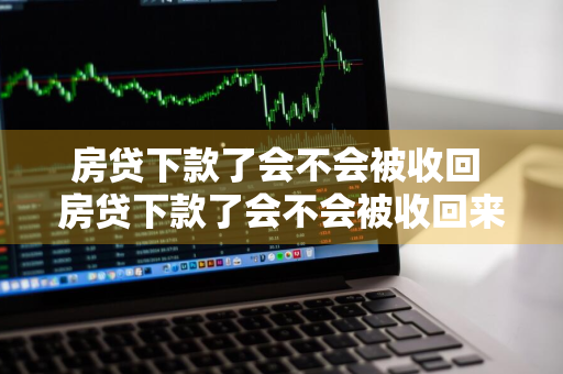 房贷下款了会不会被收回 房贷下款了会不会被收回来