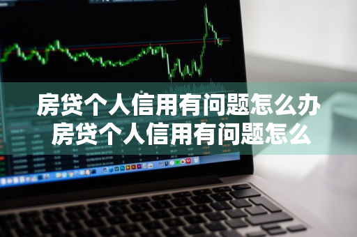 房贷个人信用有问题怎么办 房贷个人信用有问题怎么办理